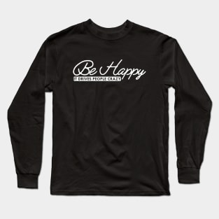 Be happy it drives people crazy Long Sleeve T-Shirt